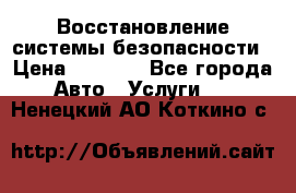 Восстановление системы безопасности › Цена ­ 7 000 - Все города Авто » Услуги   . Ненецкий АО,Коткино с.